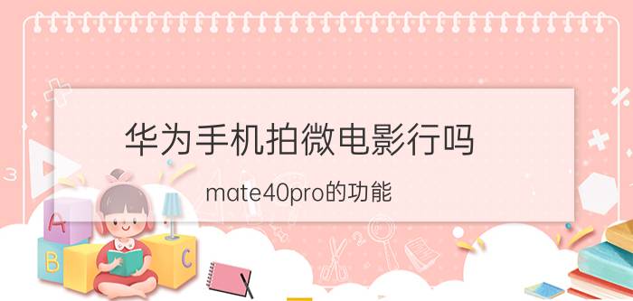 华为手机拍微电影行吗 mate40pro的功能？